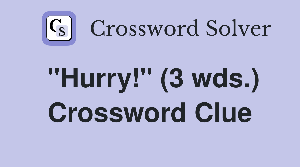 "Hurry!" (3 wds.) Crossword Clue Answers Crossword Solver